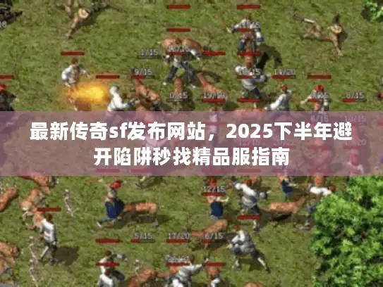 最新传奇sf发布网站，2025下半年避开陷阱秒找精品服指南