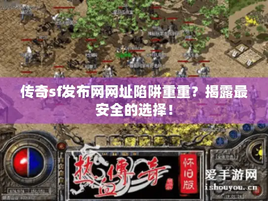 传奇sf发布网网址陷阱重重？揭露最安全的选择！