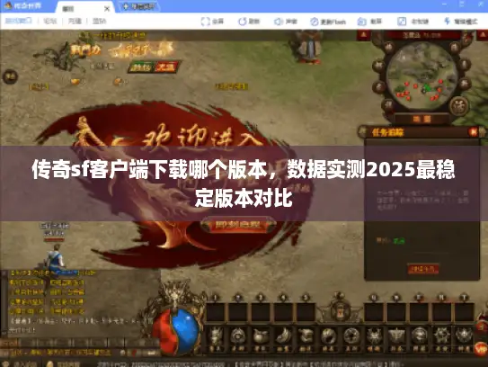 传奇sf客户端下载哪个版本，数据实测2025最稳定版本对比