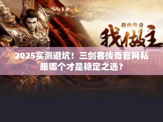 2025实测避坑！三剑客传奇官网私服哪个才是稳定之选？