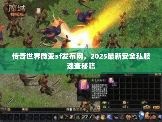 传奇世界微变sf发布网，2025最新安全私服速查秘籍