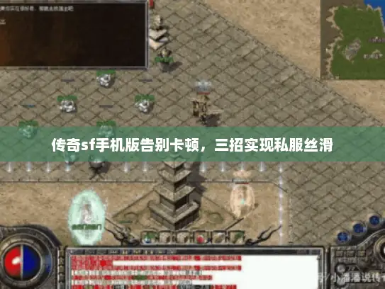 传奇sf手机版告别卡顿，三招实现私服丝滑