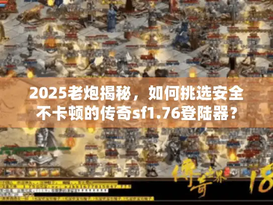 2025老炮揭秘,如何挑选安全不卡顿的传奇sf1.76登陆器? 2025老炮揭秘,如何挑选安全不卡顿的传奇sf1.76登陆器?