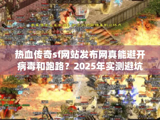 热血传奇sf网站发布网真能避开病毒和跑路？2025年实测避坑路径