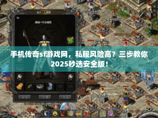 手机传奇sf游戏网，私服风险高？三步教你2025秒选安全版！