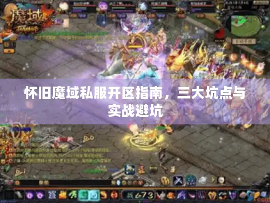 怀旧魔域私服开区指南，三大坑点与实战避坑