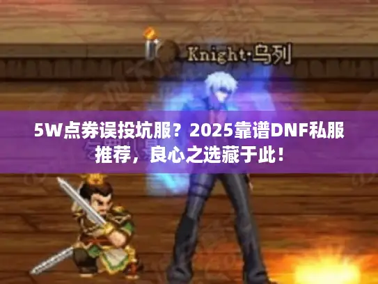5W点券误投坑服?2025靠谱DNF私服推荐,良心之选藏于此! 5W点券误投坑服?2025靠谱DNF私服推荐,良心之选藏于此!