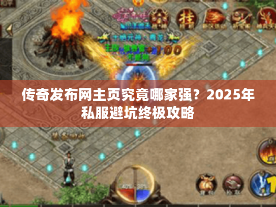 传奇发布网主页究竟哪家强？2025年私服避坑终极攻略