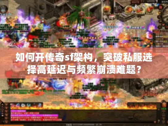 如何开传奇sf架构，突破私服选择高延迟与频繁崩溃难题？
