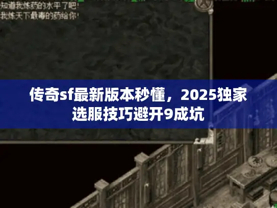 传奇sf最新版本秒懂，2025独家选服技巧避开9成坑