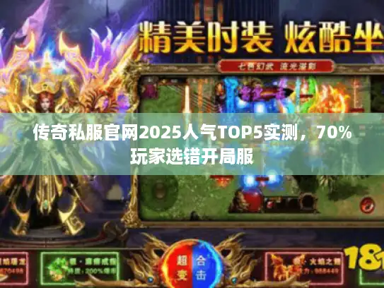 传奇私服官网2025人气TOP5实测，70%玩家选错开局服
