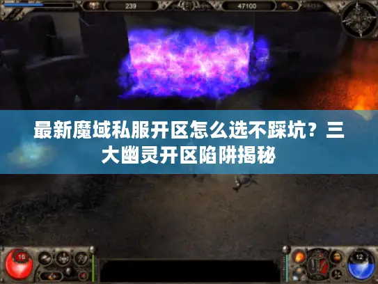 最新魔域私服开区怎么选不踩坑？三大幽灵开区陷阱揭秘