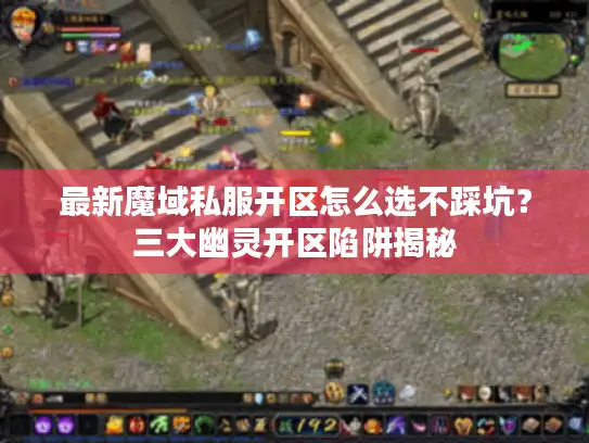 最新魔域私服开区怎么选不踩坑？三大幽灵开区陷阱揭秘