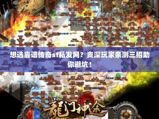想选靠谱传奇sf私发网？资深玩家亲测三招助你避坑！