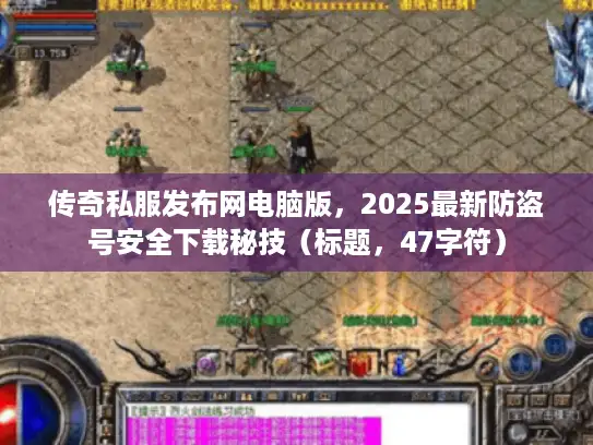 传奇私服发布网电脑版，2025最新防盗号安全下载秘技（标题，47字符）