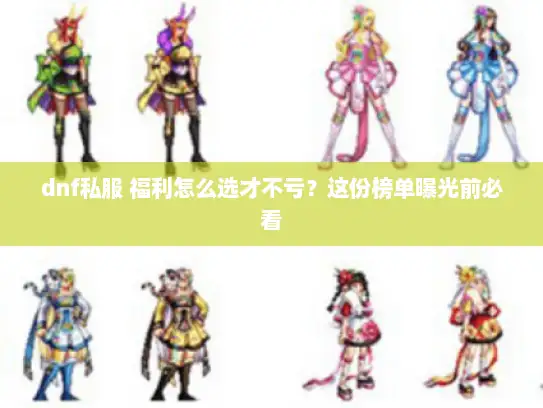 dnf私服 福利怎么选才不亏？这份榜单曝光前必看