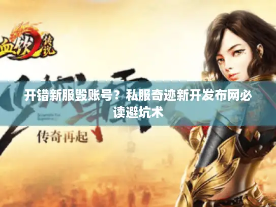 开错新服毁账号?私服奇迹新开发布网必读避坑术 开错新服毁账号?私服奇迹新开发布网必读避坑术