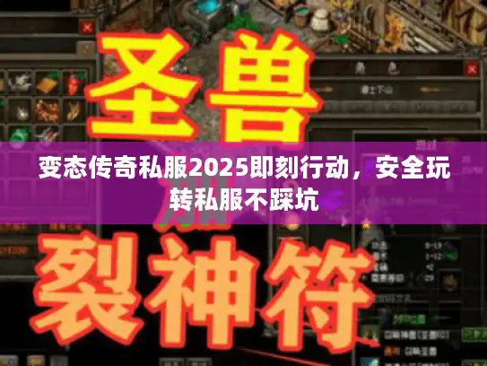 变态传奇私服2025即刻行动，安全玩转私服不踩坑