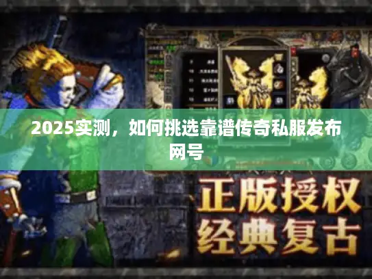 2025实测，如何挑选靠谱传奇私服发布网号
