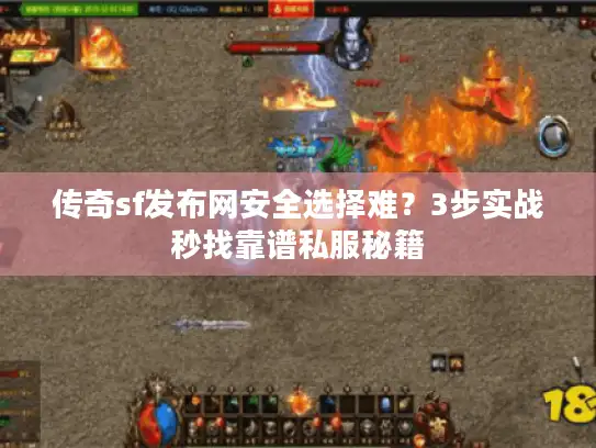 传奇sf发布网安全选择难?3步实战秒找靠谱私服秘籍 传奇sf发布网安全选择难?3步实战秒找靠谱私服秘籍
