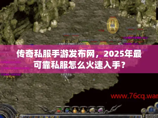 传奇私服手游发布网,2025年最可靠私服怎么火速入手? 传奇私服手游发布网,2025年最可靠私服怎么火速入手?