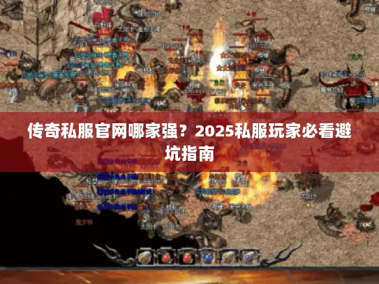 传奇私服官网哪家强？2025私服玩家必看避坑指南