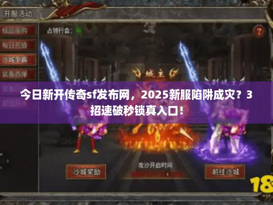 今日新开传奇sf发布网，2025新服陷阱成灾？3招速破秒锁真入口！