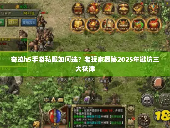 奇迹h5手游私服如何选?老玩家揭秘2025年避坑三大铁律 奇迹h5手游私服如何选?老玩家揭秘2025年避坑三大铁律