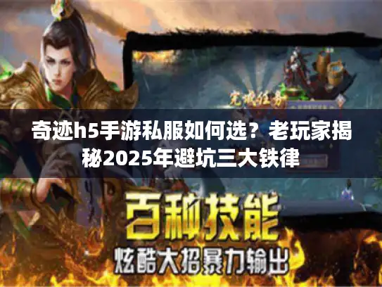 奇迹h5手游私服如何选?老玩家揭秘2025年避坑三大铁律 奇迹h5手游私服如何选?老玩家揭秘2025年避坑三大铁律