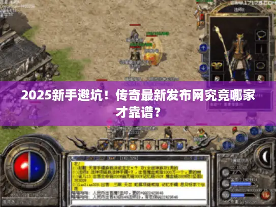 2025新手避坑！传奇最新发布网究竟哪家才靠谱？