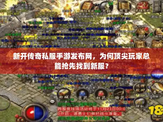 新开传奇私服手游发布网，为何顶尖玩家总能抢先找到新服？