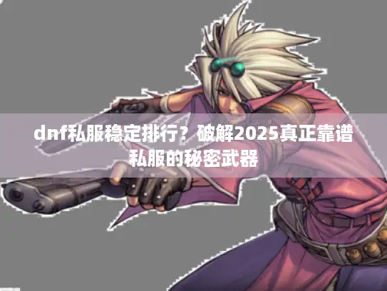 dnf私服稳定排行？破解2025真正靠谱私服的秘密武器