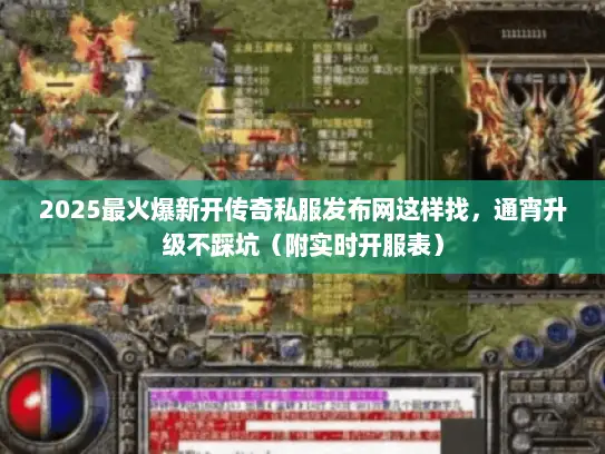 2025最火爆新开传奇私服发布网这样找，通宵升级不踩坑（附实时开服表）