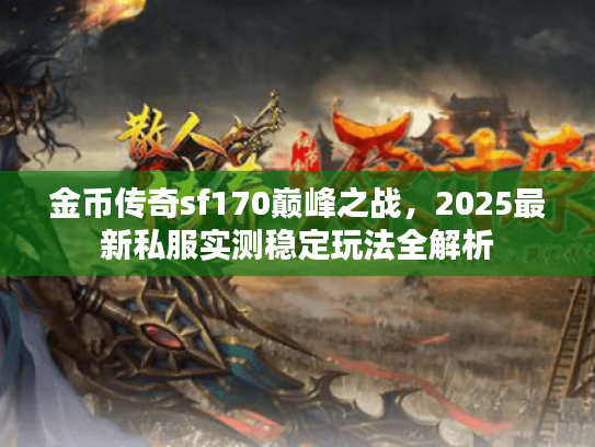 金币传奇sf170巅峰之战，2025最新私服实测稳定玩法全解析