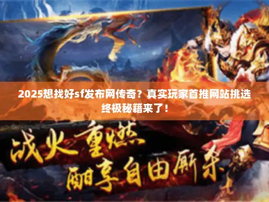 2025想找好sf发布网传奇？真实玩家首推网站挑选终极秘籍来了！
