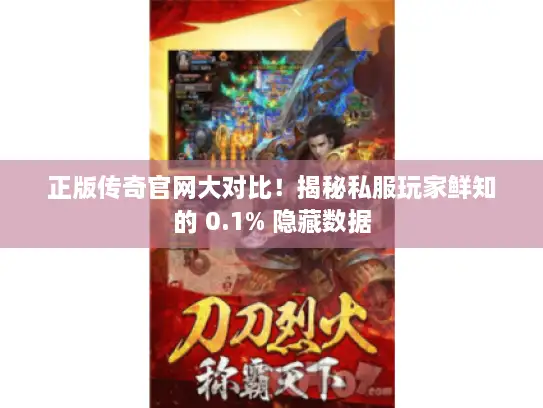 正版传奇官网大对比！揭秘私服玩家鲜知的 0.1% 隐藏数据