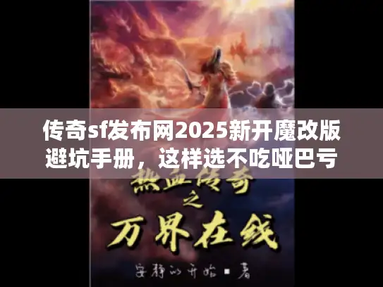 传奇sf发布网2025新开魔改版避坑手册，这样选不吃哑巴亏