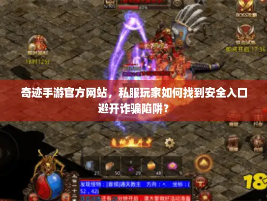 奇迹手游官方网站，私服玩家如何找到安全入口避开诈骗陷阱？