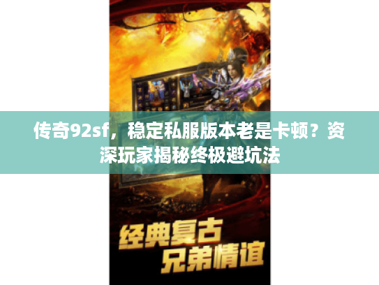 传奇92sf，稳定私服版本老是卡顿？资深玩家揭秘终极避坑法
