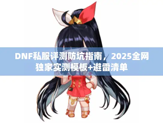 DNF私服评测防坑指南，2025全网独家实测模板+避雷清单