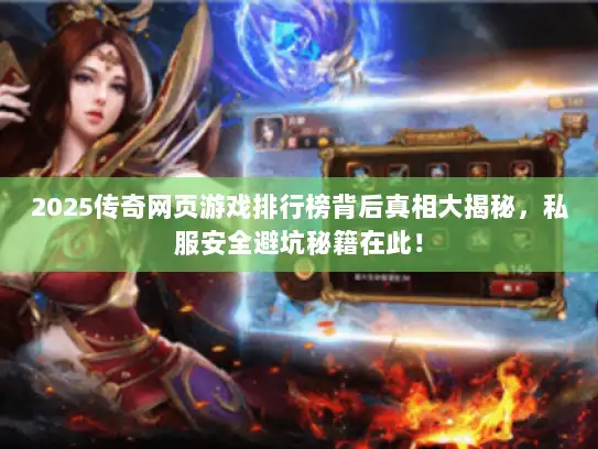 2025传奇网页游戏排行榜背后真相大揭秘，私服安全避坑秘籍在此！