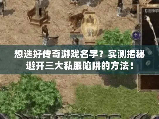 想选好传奇游戏名字？实测揭秘避开三大私服陷阱的方法！