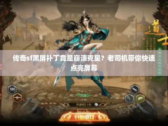 传奇sf黑屏补丁竟是崩溃克星？老司机带你快速点亮屏幕