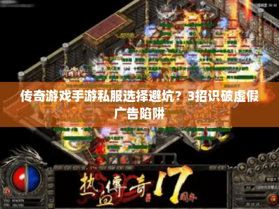 传奇游戏手游私服选择避坑?3招识破虚假广告陷阱 传奇游戏手游私服选择避坑?3招识破虚假广告陷阱
