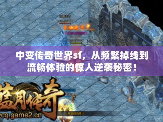 中变传奇世界sf，从频繁掉线到流畅体验的惊人逆袭秘密！
