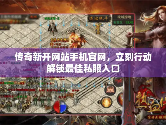 传奇新开网站手机官网，立刻行动解锁最佳私服入口