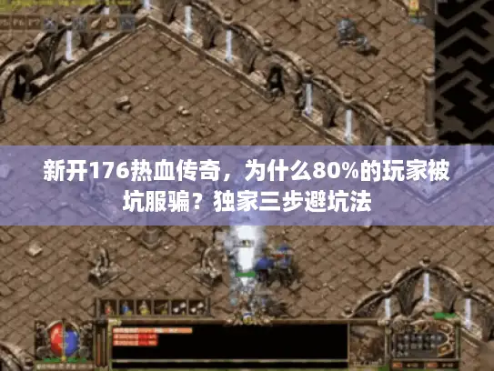 新开176热血传奇，为什么80%的玩家被坑服骗？独家三步避坑法