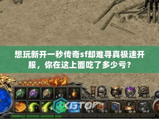 想玩新开一秒传奇sf却难寻真极速开服，你在这上面吃了多少亏？