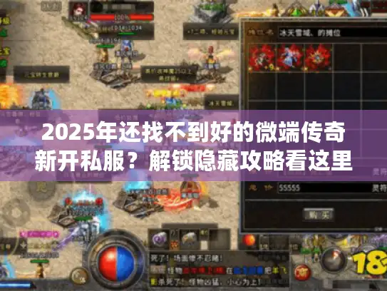 2025年还找不到好的微端传奇新开私服?解锁隐藏攻略看这里! 2025年还找不到好的微端传奇新开私服?解锁隐藏攻略看这里!