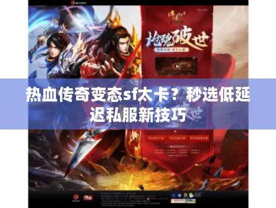 热血传奇变态sf太卡？秒选低延迟私服新技巧